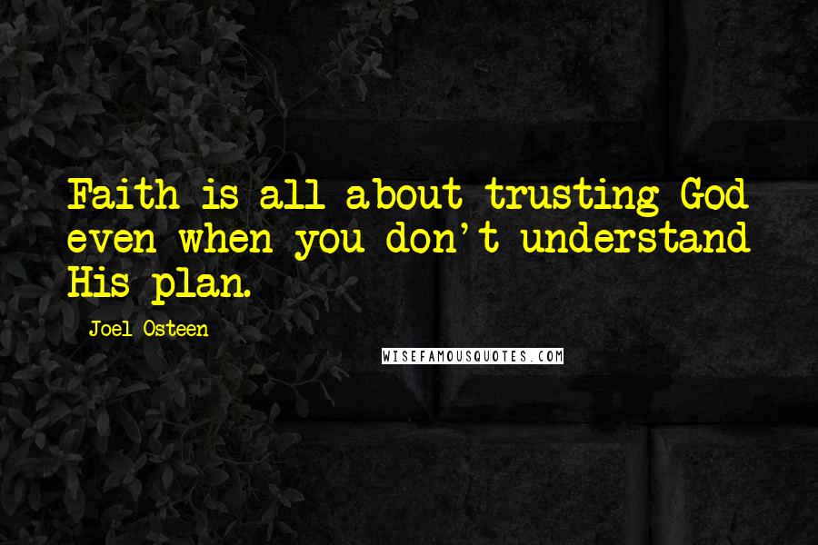 Joel Osteen Quotes: Faith is all about trusting God even when you don't understand His plan.