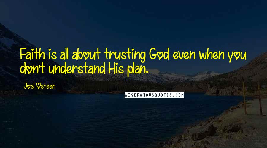 Joel Osteen Quotes: Faith is all about trusting God even when you don't understand His plan.
