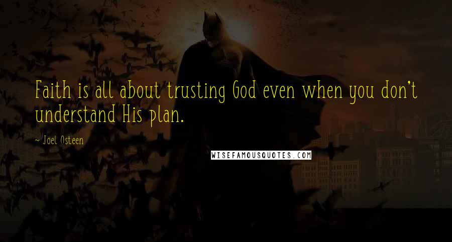 Joel Osteen Quotes: Faith is all about trusting God even when you don't understand His plan.