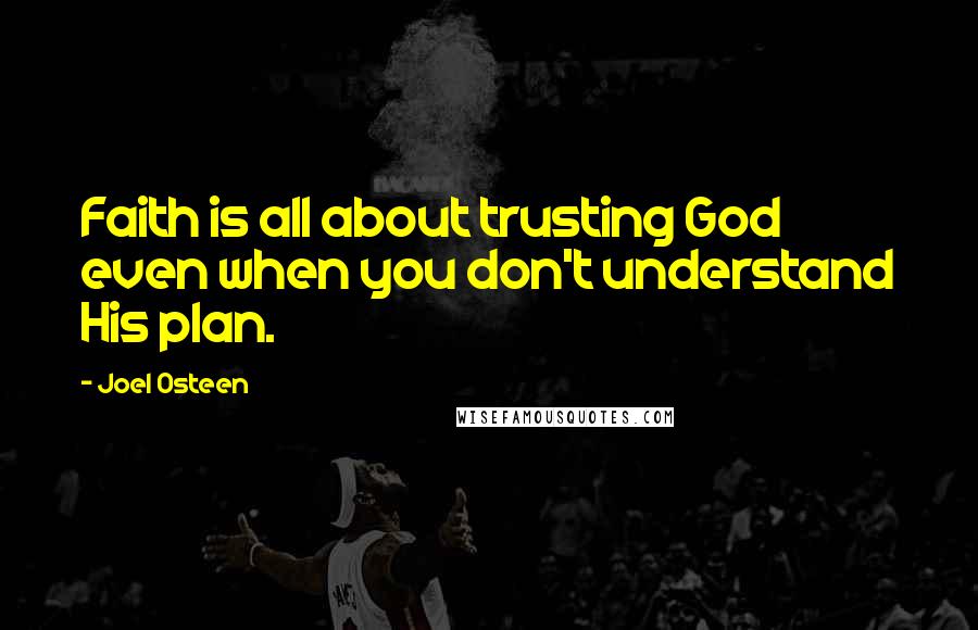 Joel Osteen Quotes: Faith is all about trusting God even when you don't understand His plan.
