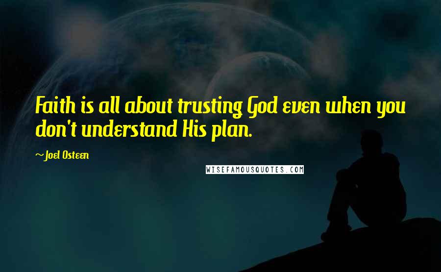 Joel Osteen Quotes: Faith is all about trusting God even when you don't understand His plan.