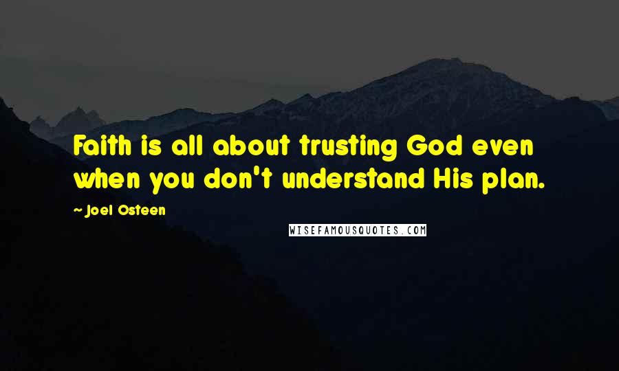 Joel Osteen Quotes: Faith is all about trusting God even when you don't understand His plan.
