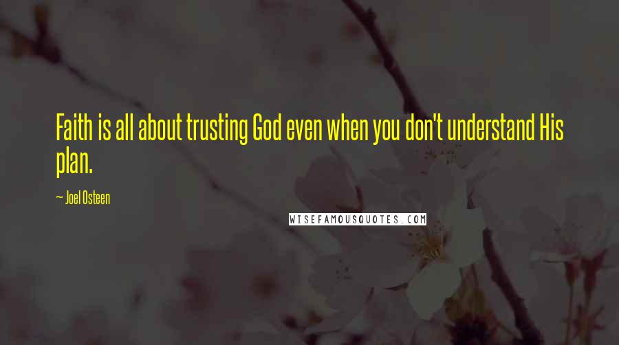 Joel Osteen Quotes: Faith is all about trusting God even when you don't understand His plan.