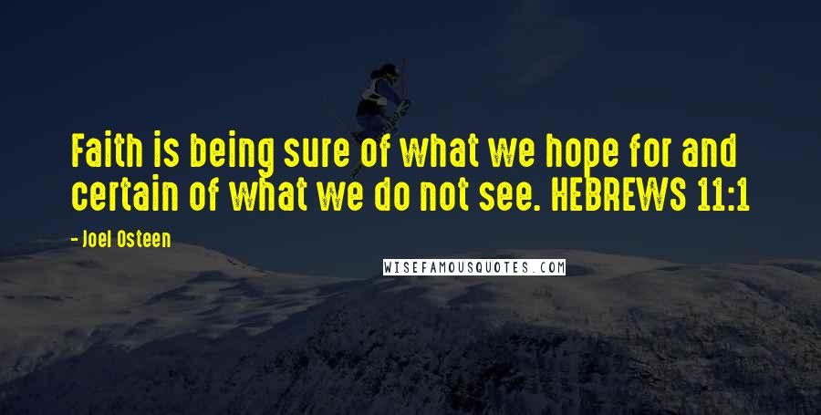 Joel Osteen Quotes: Faith is being sure of what we hope for and certain of what we do not see. HEBREWS 11:1