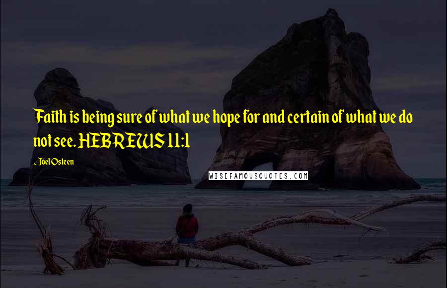 Joel Osteen Quotes: Faith is being sure of what we hope for and certain of what we do not see. HEBREWS 11:1