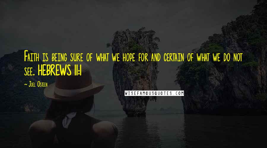 Joel Osteen Quotes: Faith is being sure of what we hope for and certain of what we do not see. HEBREWS 11:1