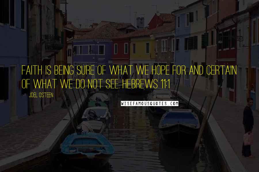 Joel Osteen Quotes: Faith is being sure of what we hope for and certain of what we do not see. HEBREWS 11:1