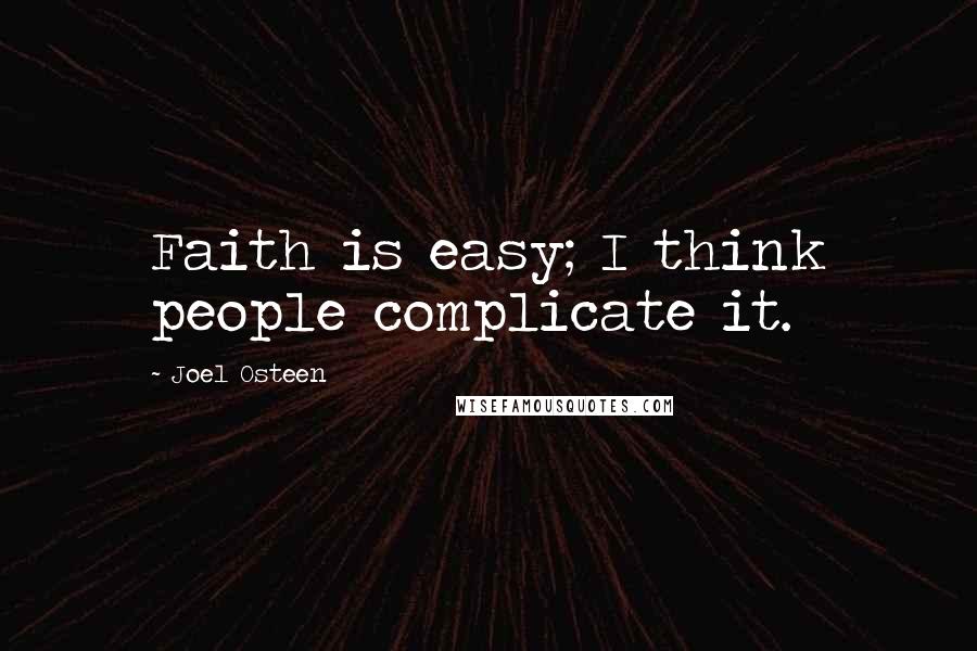 Joel Osteen Quotes: Faith is easy; I think people complicate it.