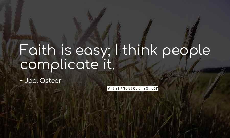 Joel Osteen Quotes: Faith is easy; I think people complicate it.