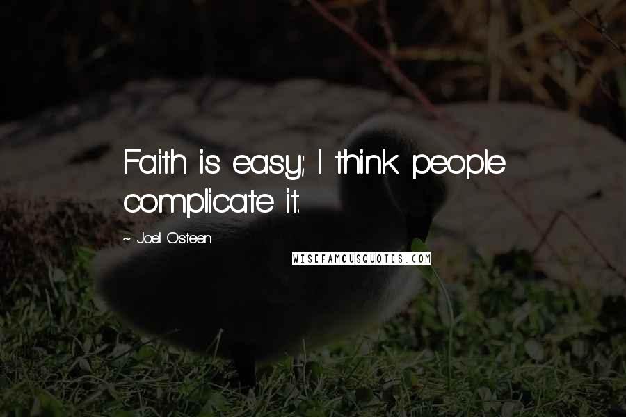 Joel Osteen Quotes: Faith is easy; I think people complicate it.