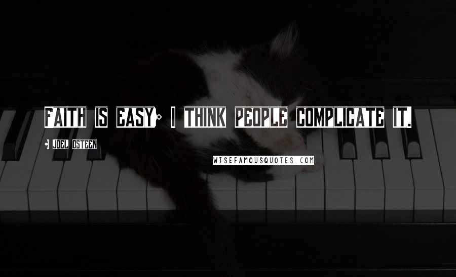 Joel Osteen Quotes: Faith is easy; I think people complicate it.