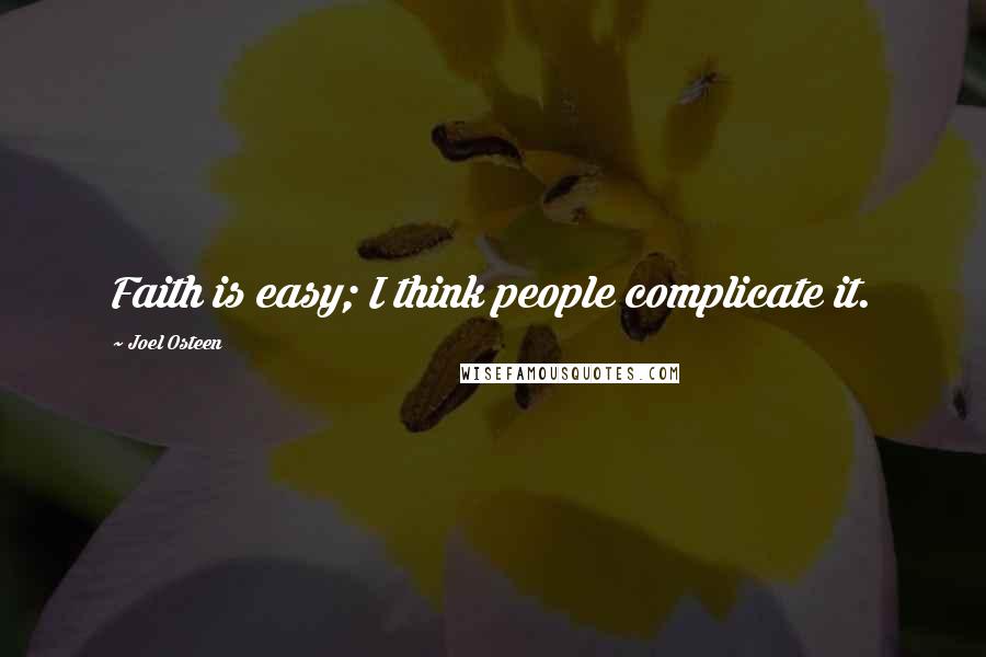 Joel Osteen Quotes: Faith is easy; I think people complicate it.