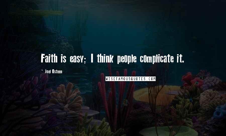 Joel Osteen Quotes: Faith is easy; I think people complicate it.