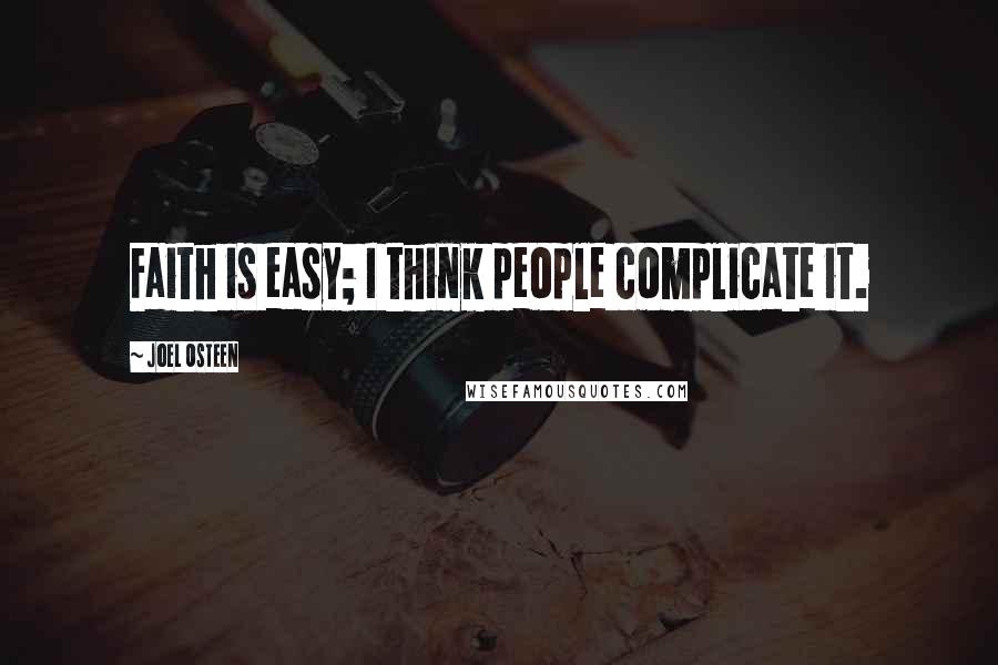 Joel Osteen Quotes: Faith is easy; I think people complicate it.