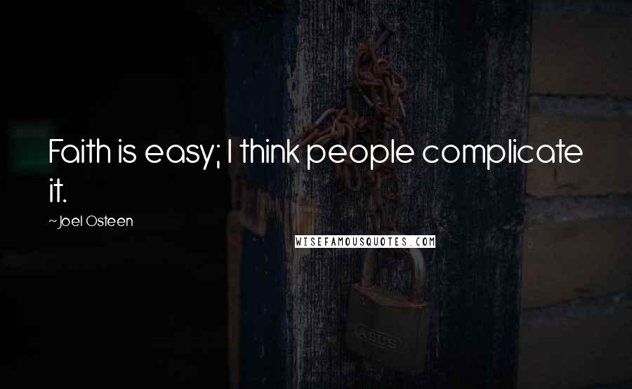 Joel Osteen Quotes: Faith is easy; I think people complicate it.
