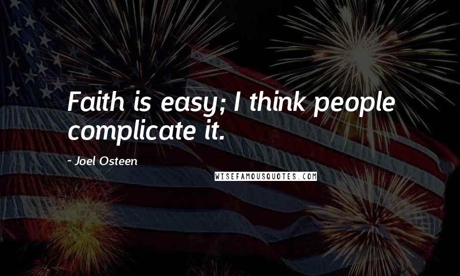 Joel Osteen Quotes: Faith is easy; I think people complicate it.