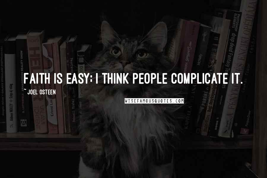 Joel Osteen Quotes: Faith is easy; I think people complicate it.