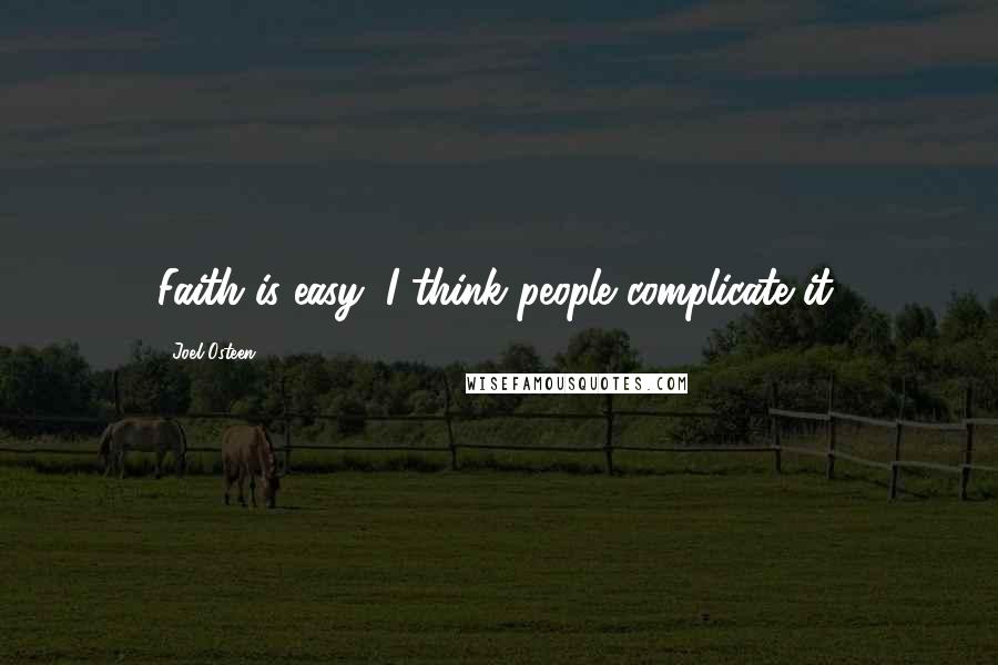 Joel Osteen Quotes: Faith is easy; I think people complicate it.