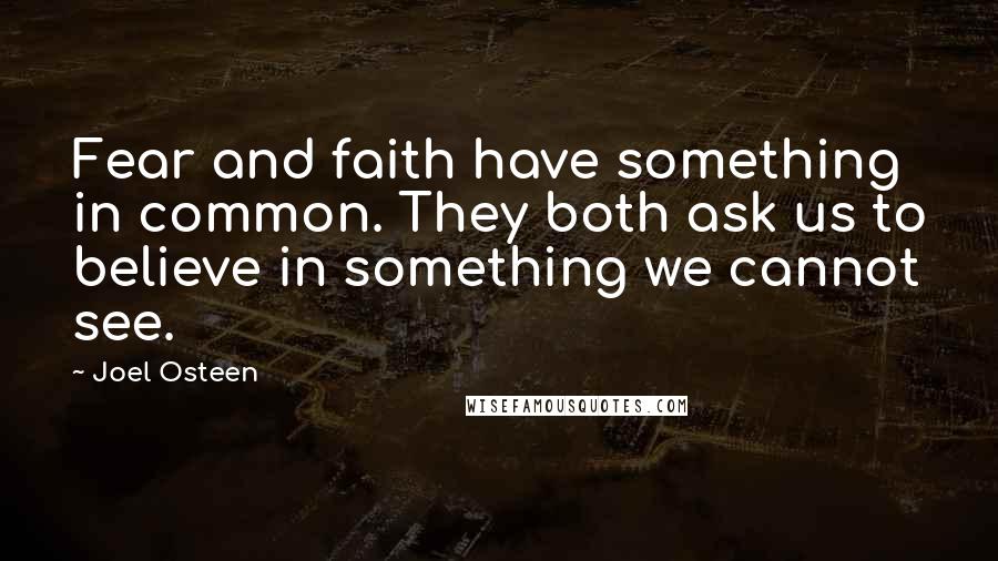 Joel Osteen Quotes: Fear and faith have something in common. They both ask us to believe in something we cannot see.