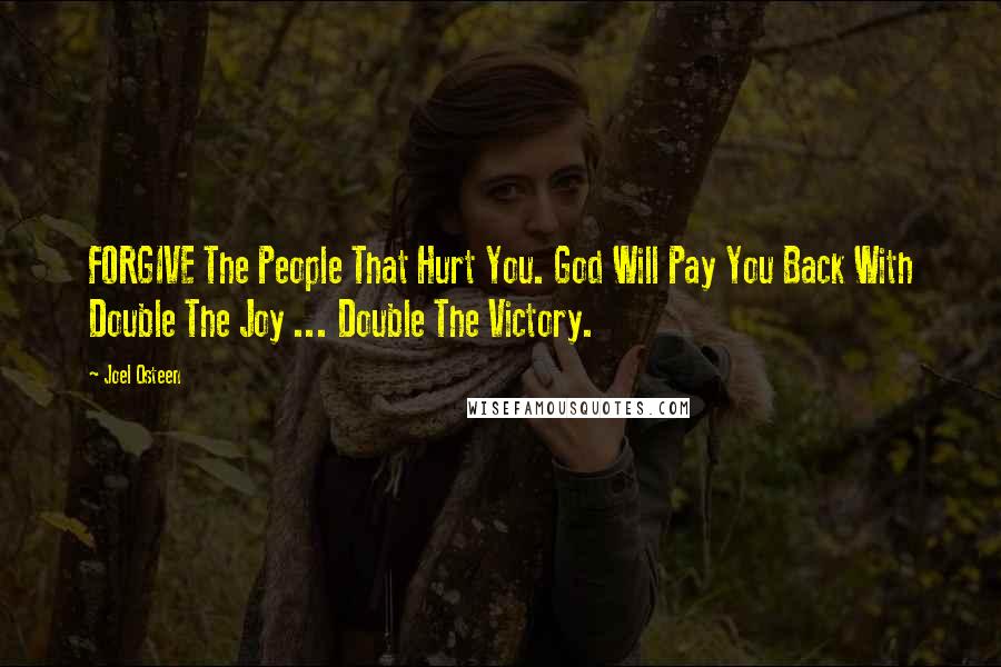 Joel Osteen Quotes: FORGIVE The People That Hurt You. God Will Pay You Back With Double The Joy ... Double The Victory.