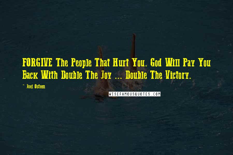 Joel Osteen Quotes: FORGIVE The People That Hurt You. God Will Pay You Back With Double The Joy ... Double The Victory.