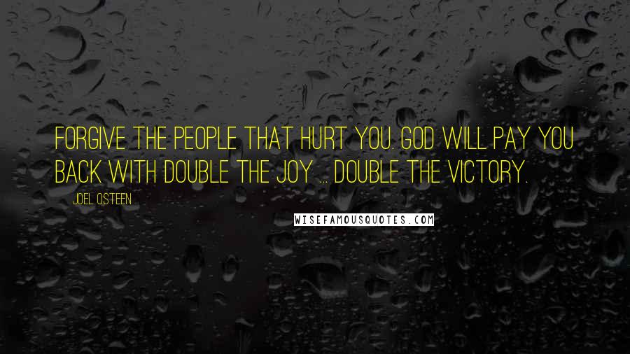 Joel Osteen Quotes: FORGIVE The People That Hurt You. God Will Pay You Back With Double The Joy ... Double The Victory.