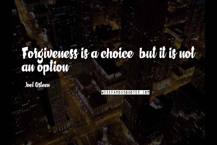 Joel Osteen Quotes: Forgiveness is a choice, but it is not an option.