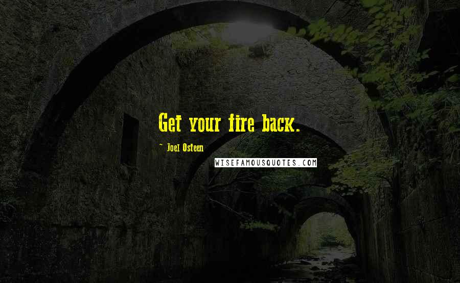 Joel Osteen Quotes: Get your fire back.