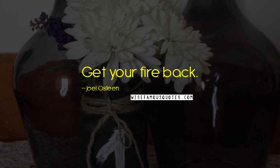 Joel Osteen Quotes: Get your fire back.