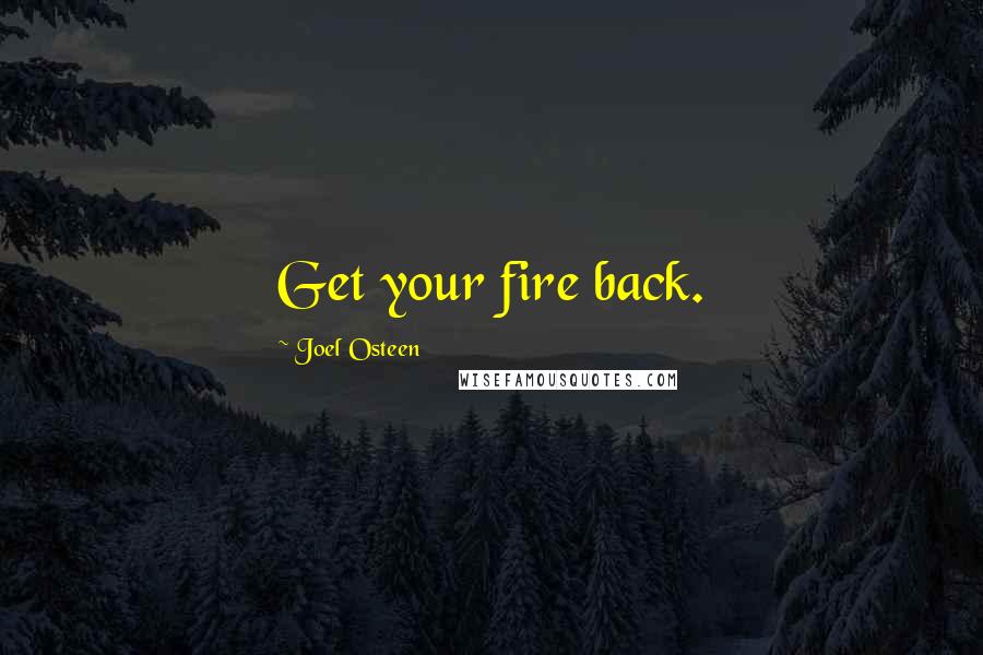 Joel Osteen Quotes: Get your fire back.