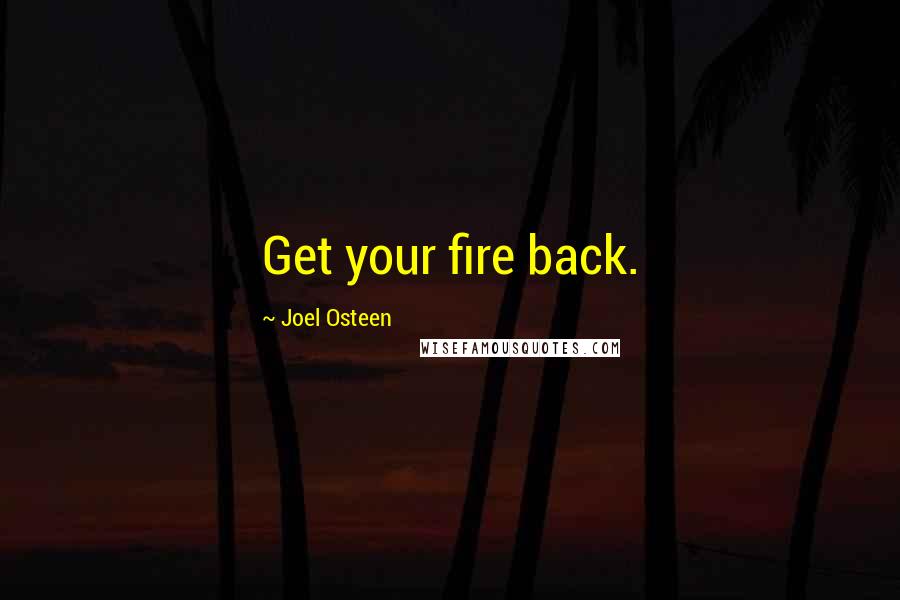 Joel Osteen Quotes: Get your fire back.