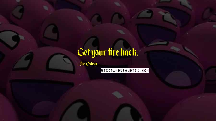 Joel Osteen Quotes: Get your fire back.