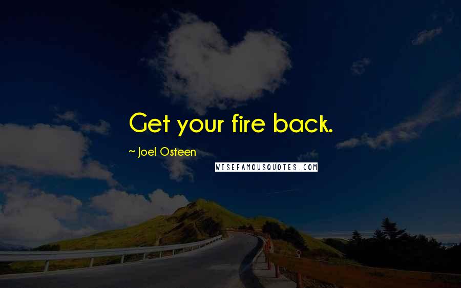 Joel Osteen Quotes: Get your fire back.