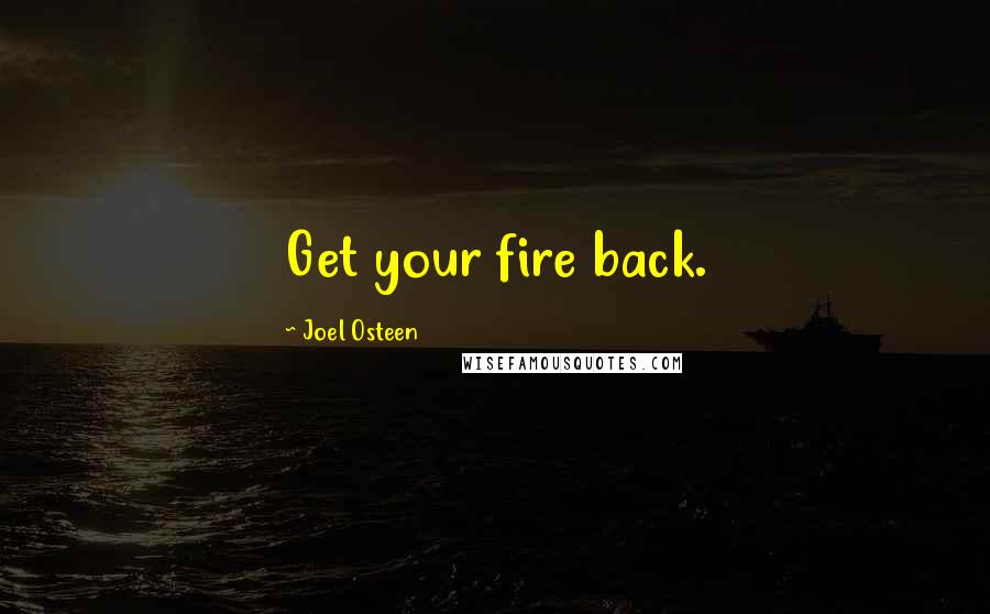 Joel Osteen Quotes: Get your fire back.