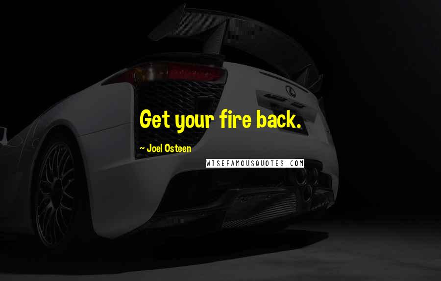 Joel Osteen Quotes: Get your fire back.