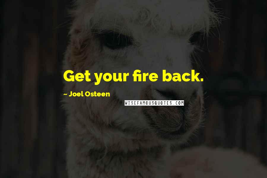 Joel Osteen Quotes: Get your fire back.