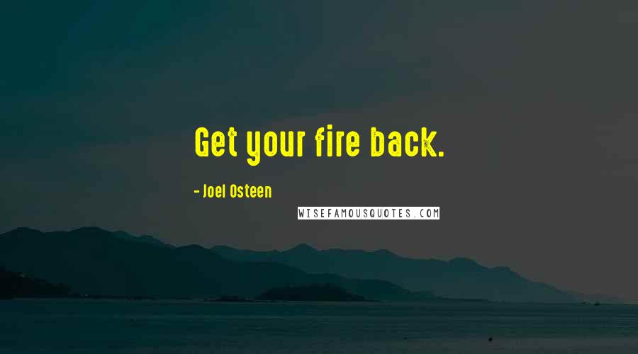 Joel Osteen Quotes: Get your fire back.