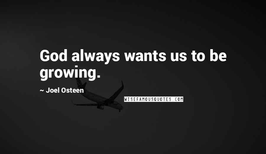 Joel Osteen Quotes: God always wants us to be growing.