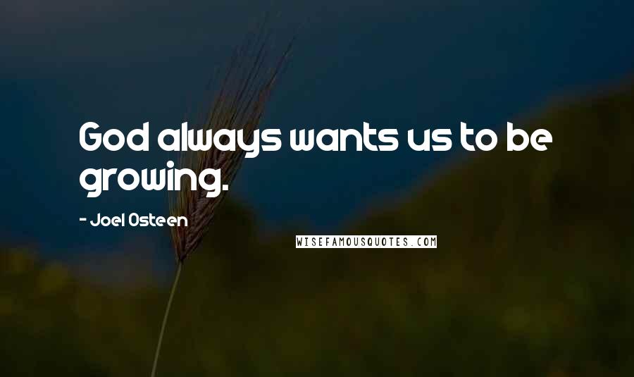 Joel Osteen Quotes: God always wants us to be growing.
