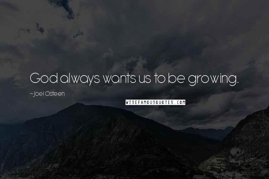 Joel Osteen Quotes: God always wants us to be growing.