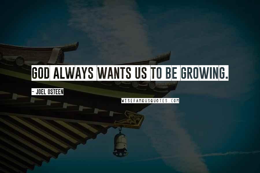 Joel Osteen Quotes: God always wants us to be growing.