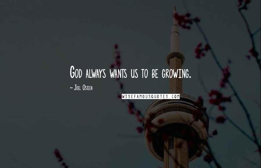 Joel Osteen Quotes: God always wants us to be growing.