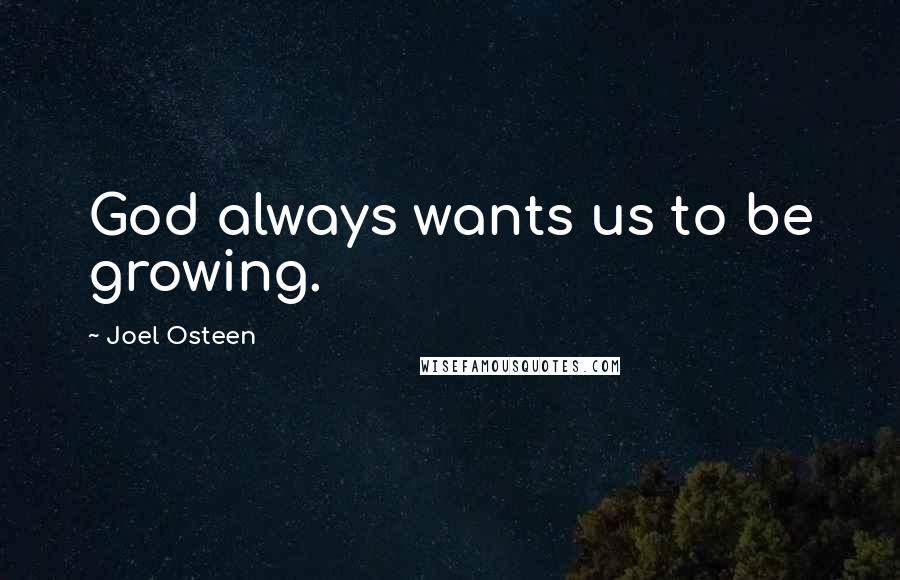 Joel Osteen Quotes: God always wants us to be growing.