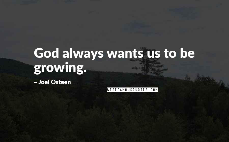 Joel Osteen Quotes: God always wants us to be growing.