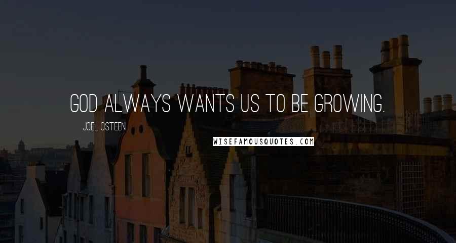 Joel Osteen Quotes: God always wants us to be growing.