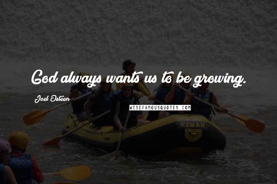 Joel Osteen Quotes: God always wants us to be growing.