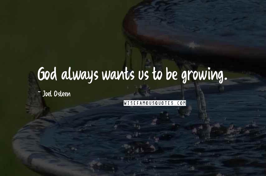 Joel Osteen Quotes: God always wants us to be growing.