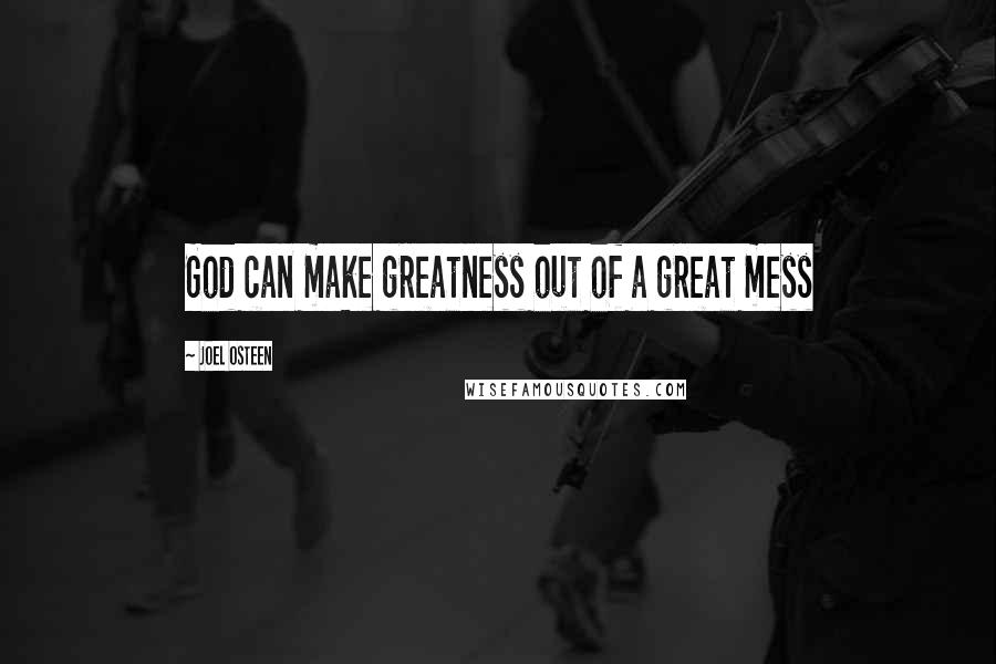 Joel Osteen Quotes: God can make greatness out of a great mess