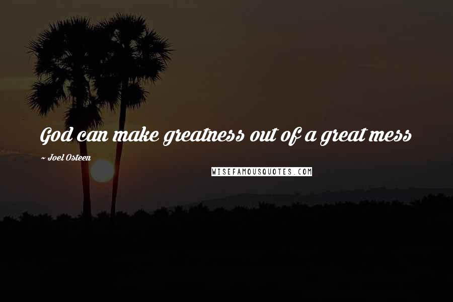 Joel Osteen Quotes: God can make greatness out of a great mess