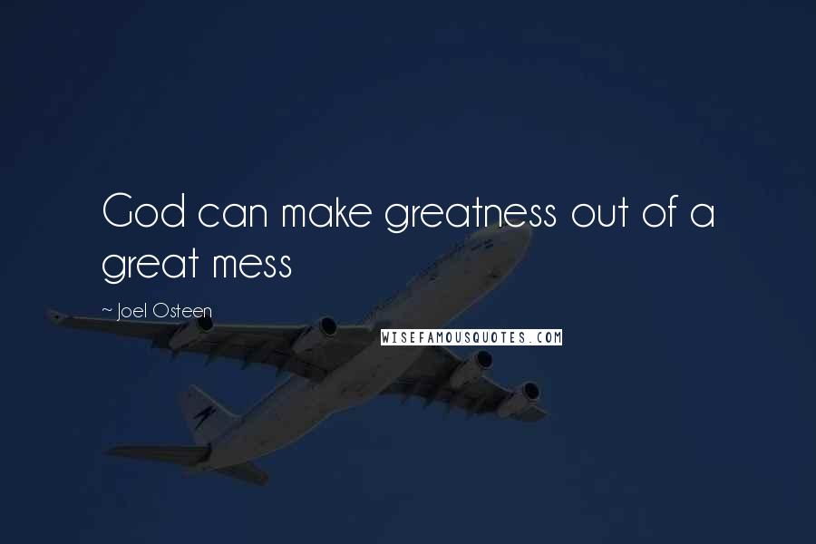 Joel Osteen Quotes: God can make greatness out of a great mess
